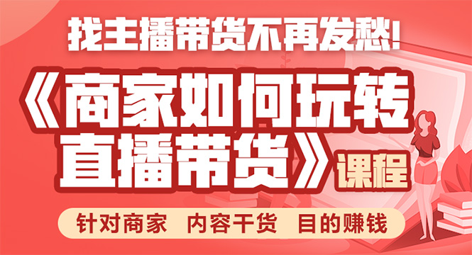 （1751期）《手把手教你如何玩转直播带货》针对商家 内容干货 目的赚钱-副业项目资源网