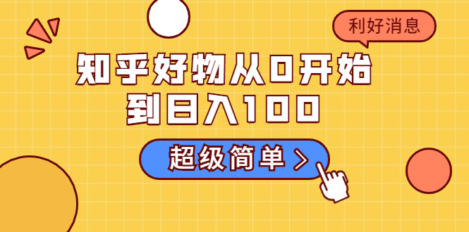 （1752期）知乎好物从0开始到日入100，超级简单的玩法分享，新人一看也能上手操作-副业项目资源网