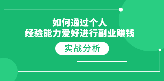 （1771期）如何通过个人经验能力爱好进行副业赚钱，多种实战赚钱分析（完结）-副业项目资源网