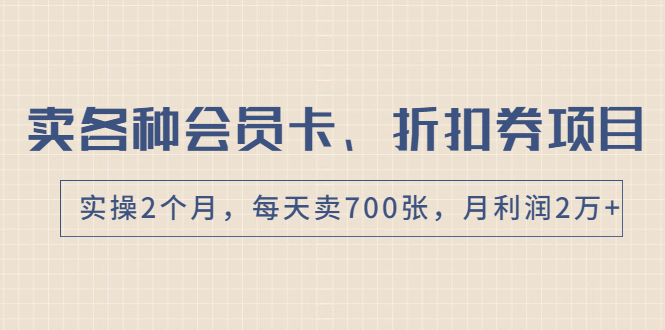 （1769期）卖各种会员卡、折扣券赚钱项目，实操2个月，每天卖700张，月利润2万+-副业项目资源网