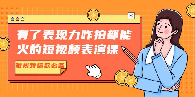 （1766期）有了表现力咋拍都能火的短视频表演课，短视频爆款必备价值1390元-副业项目资源网