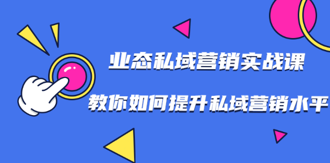 （1782期）7堂业态私域营销实战课，教你如何提升私域营销水平【视频课程】-副业项目资源网