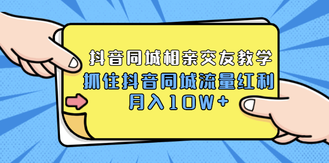 （1779期）2021大头老哈实战抖音同城相亲交友教学，抓住抖音同城流量红利，月入10W+-副业项目资源网