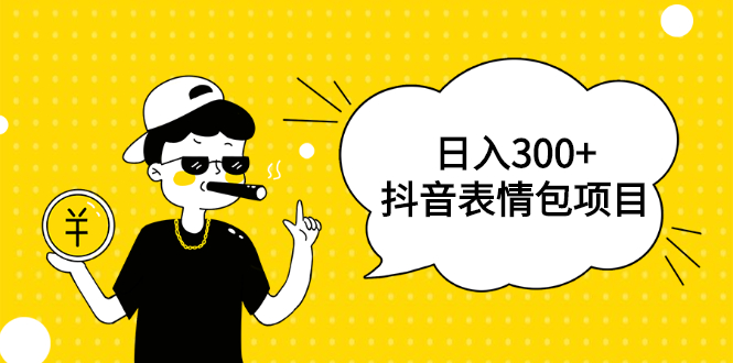 （1792期）日入300+的抖音表情包项目，0投资0风险，适合新手操作【视频课程】-副业项目资源网