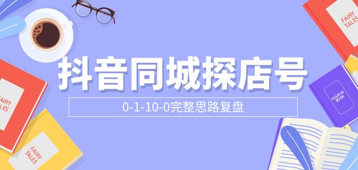 （1800期）抖音同城探店号0-1-10-0完整思路复盘【付费文章】-副业项目资源网