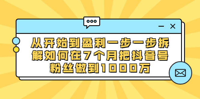 （1837期）从开始到盈利一步一步拆解如何在7个月把抖音号粉丝做到1000万-副业项目资源网