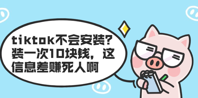 （1861期）tiktok不会安装？装一次10块钱，这信息差赚死人啊-副业项目资源网