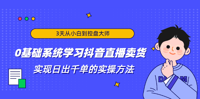 （1871期）3天从小白到控盘大师，0基础系统学习抖音直播卖货 实现日出千单的实操方法-副业项目资源网