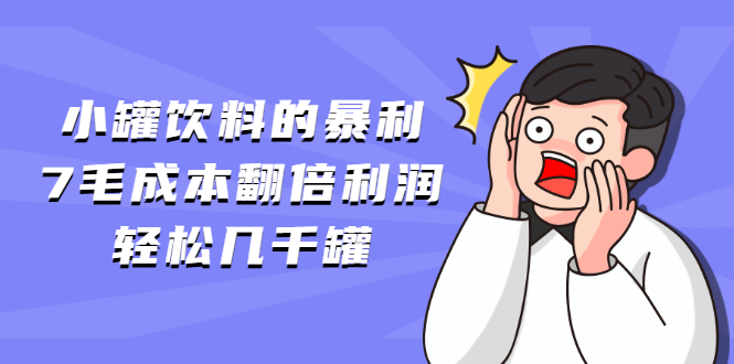 （1869期）小罐饮料的暴利,7毛成本翻倍利润，轻松几千罐-副业项目资源网