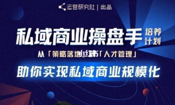 （1892期）私域商业盘操手培养计划第三期：从0到1梳理可落地的私域商业操盘方案-副业项目资源网