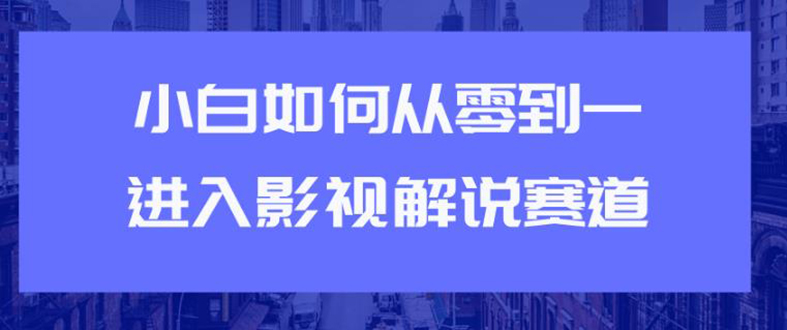 （1880期）教你短视频赚钱玩法之小白如何从0到1快速进入影视解说赛道，轻松月入过万-副业项目资源网