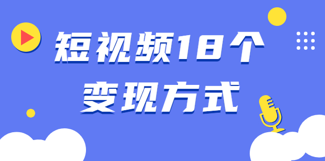 （1893期）短视频18个变现方式：星图指派广告、商铺橱窗、视频带货、直播带货等-副业项目资源网