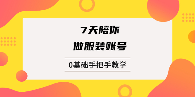 （1876期）7天陪你做服装账号，0基础手把手教学【视频课程】-副业项目资源网