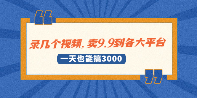 （1889期）录几个视频，卖9.9到各大平台，一天也能搞3000+-副业项目资源网