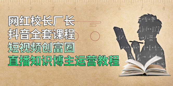 （1902期）网红校长厂长抖音全套课程，短视频创富圈直播知识博主运营教程-副业项目资源网