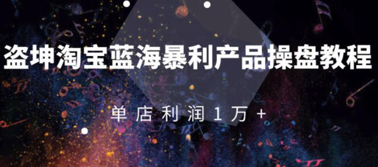 （1904期）淘宝蓝海暴利产品操盘教程：从零到单店利润10000+详细实操（付费文章）-副业项目资源网