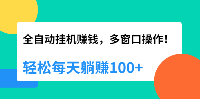 （1891期）全自动挂机赚钱，多窗口操作，轻松每天躺赚100+【视频课程】【附软件】-副业项目资源网