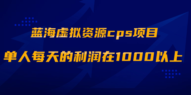 （1887期）蓝海虚拟资源cps项目，目前最高单人每天的利润在1000以上【视频课程】-副业项目资源网