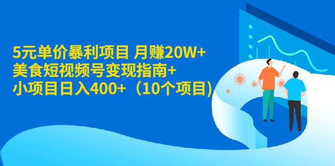 （1916期）5元单价暴利项目 月赚20W+美食短视频号变现指南+小项目日入400+（10个项目)-副业项目资源网