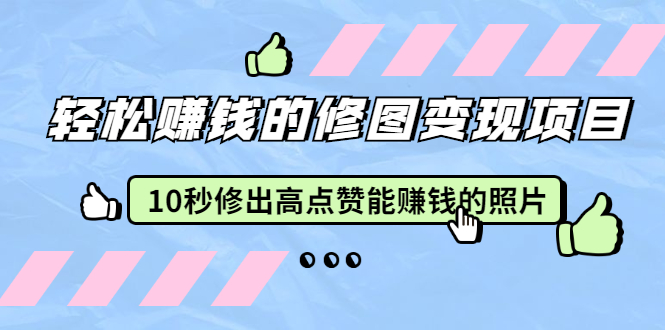 （1905期）轻松赚钱的修图变现项目：10秒修出高点赞能赚钱的照片（18节视频课）-副业项目资源网