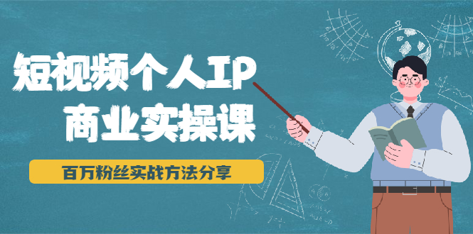 （1927期）短视频个人IP商业实操课，百万粉丝实战方法分享，小白也能实现流量变现-副业项目资源网