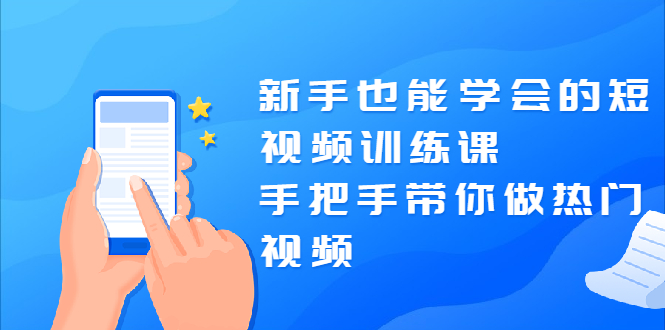 （1926期）新手也能学会的短视频训练课：手把手带你做热门视频，轻松变网红！-副业项目资源网