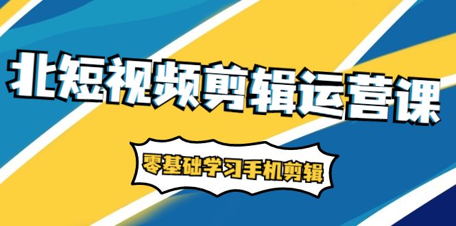 （1911期）短视频剪辑运营课：账号+运营+直播，零基础学习手机剪辑【视频课程】-副业项目资源网