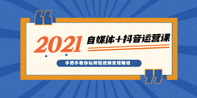 （1918期）2021最新自媒体+抖音运营课，手把手教你玩转短视频变现赚钱-副业项目资源网