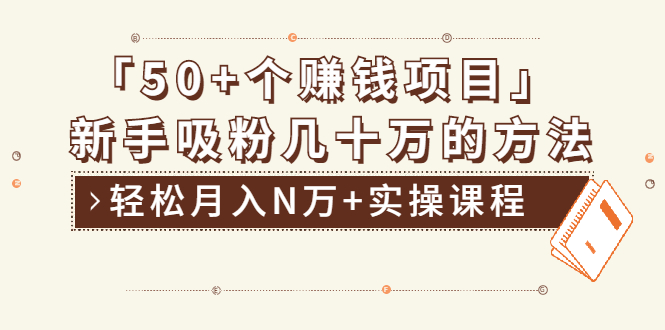 （1923期）分享50+个最新2021赚钱项目：新手吸粉几十万方法，轻松月入N万+实操课程-副业项目资源网