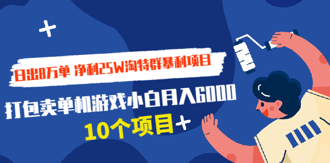 （1925期）日出8万单 净利25W淘特群暴利项目+打包卖单机游戏小白月入6000 (10个项目)-副业项目资源网