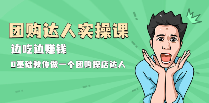 （1963期）团购达人实操课，边吃边赚钱：0基础教你做一个团购探店达人-副业项目资源网