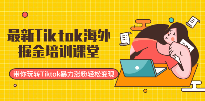 （1952期）最新Tiktok海外掘金培训课堂：带你玩转Tiktok暴力涨粉轻松变现-副业项目资源网