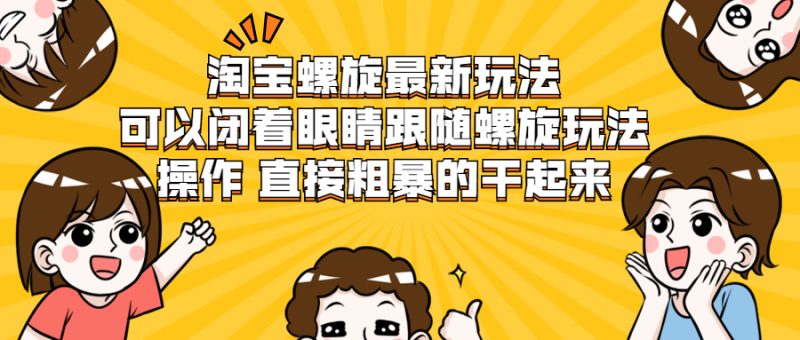 (1957期)淘宝螺旋最新玩法,可以闭着眼睛跟随螺旋玩法操作 直接粗暴的干起来-副业库