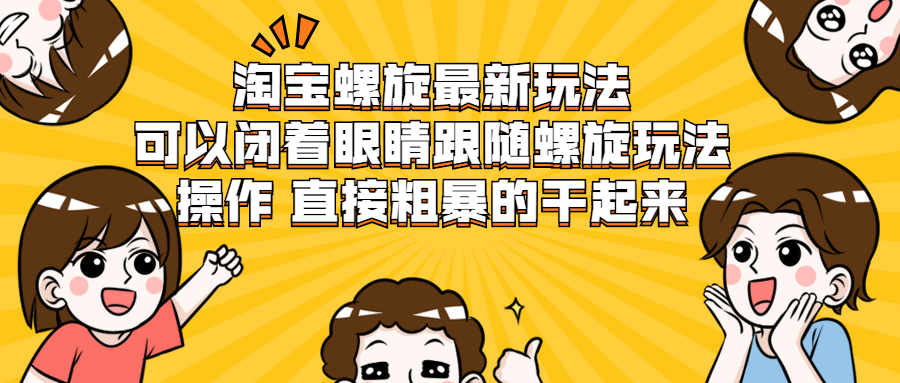 （1957期）淘宝螺旋最新玩法，可以闭着眼睛跟随螺旋玩法操作 直接粗暴的干起来-副业项目资源网