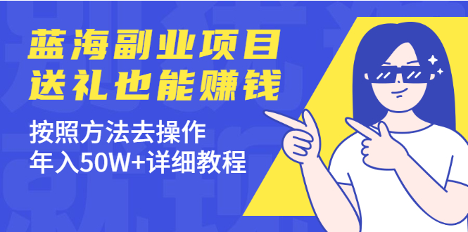 （1972期）分享个蓝海副业项目，送礼也能赚钱，按照方法去操作，年入50W+详细教程-副业项目资源网