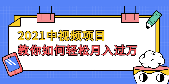 （1999期）2021中视频项目，教你如何轻松月入过万，只讲核心，只讲实操，不讲废话-副业项目资源网