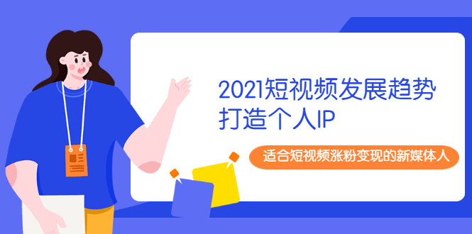 （1988期）2021短视频发展趋势+打造个人IP，适合短视频涨粉变现的新媒体人-副业项目资源网