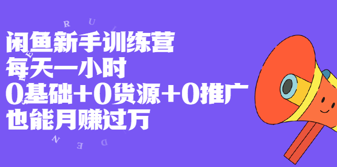 （1994期）闲鱼新手训练营，每天一小时，0基础+0货源+0推广 也能月赚过万-副业项目资源网