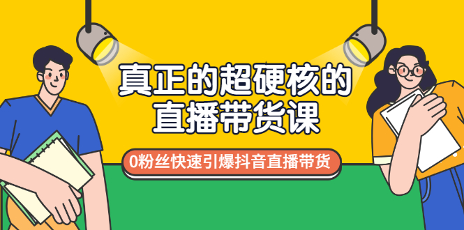 （2987期）真正的超硬核的直播带货课，0粉丝快速引爆抖音直播带货-副业项目资源网