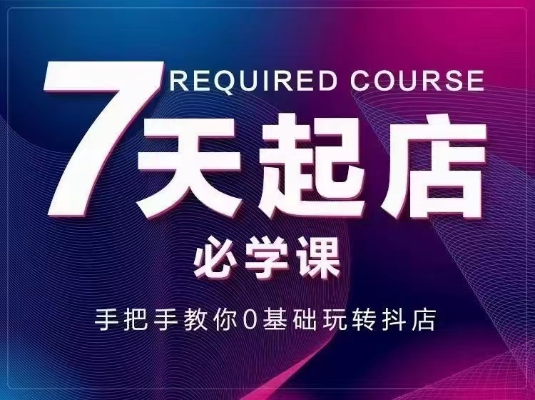 （2963期）7天起店必学课：手把手教你0基础玩转抖店，实操爆单技术！-副业项目资源网