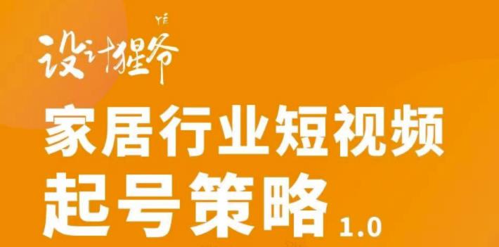 （2959期）家居行业短视频起号策略，家居行业非主流短视频策略课价值4980元-副业项目资源网