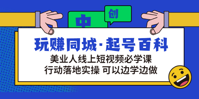 （2934期）玩赚同城·起号百科：美业人线上短视频必学课，行动落地实操 可以边学边做-副业项目资源网