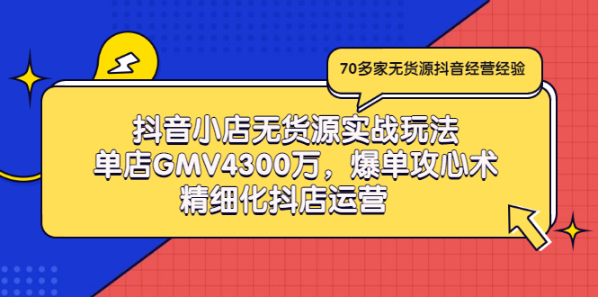 （2931期）抖音小店无货源实战玩法，单店GMV4300万，爆单攻心术，精细化抖店运营-副业项目资源网