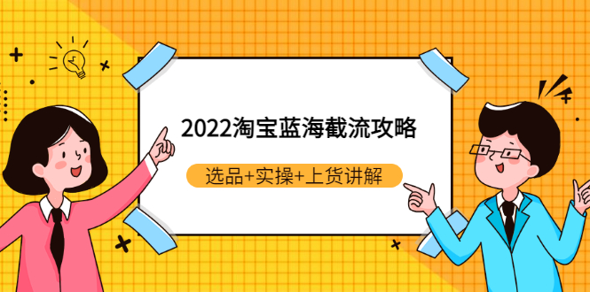 （2924期）2022淘宝蓝海截流攻略：选品+实操+上货讲解（价值599元）-副业项目资源网