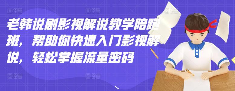 （2914期）老韩说剧影视解说教学陪跑班，帮助你快速入门影视解说，轻松掌握流量密码-副业项目资源网