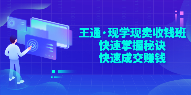 （2904期）王通·现学现卖收钱班，快速掌握秘诀，快速成交赚钱-副业项目资源网