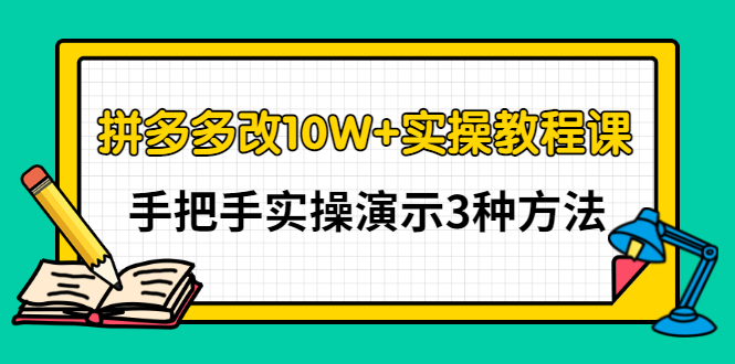 （2905期）拼多多改10W+实操教程课，手把手实操演示3种方法-副业项目资源网