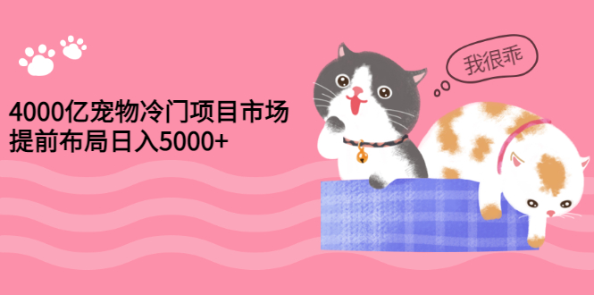 （2884期）4000亿宠物冷门项目市场，提前布局日入5000+【视频课程】-副业项目资源网