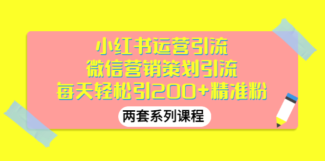 （2888期）小红书运营引流+微信营销策划引流，每天轻松引200+精准粉（两套系列课程）-副业项目资源网