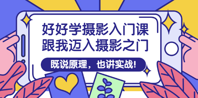 （2882期）好好学摄影入门课：跟我迈入摄影之门，既说原理，也讲实战！-副业项目资源网